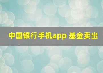 中国银行手机app 基金卖出